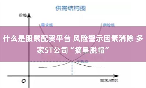 什么是股票配资平台 风险警示因素消除 多家ST公司“摘星脱帽”