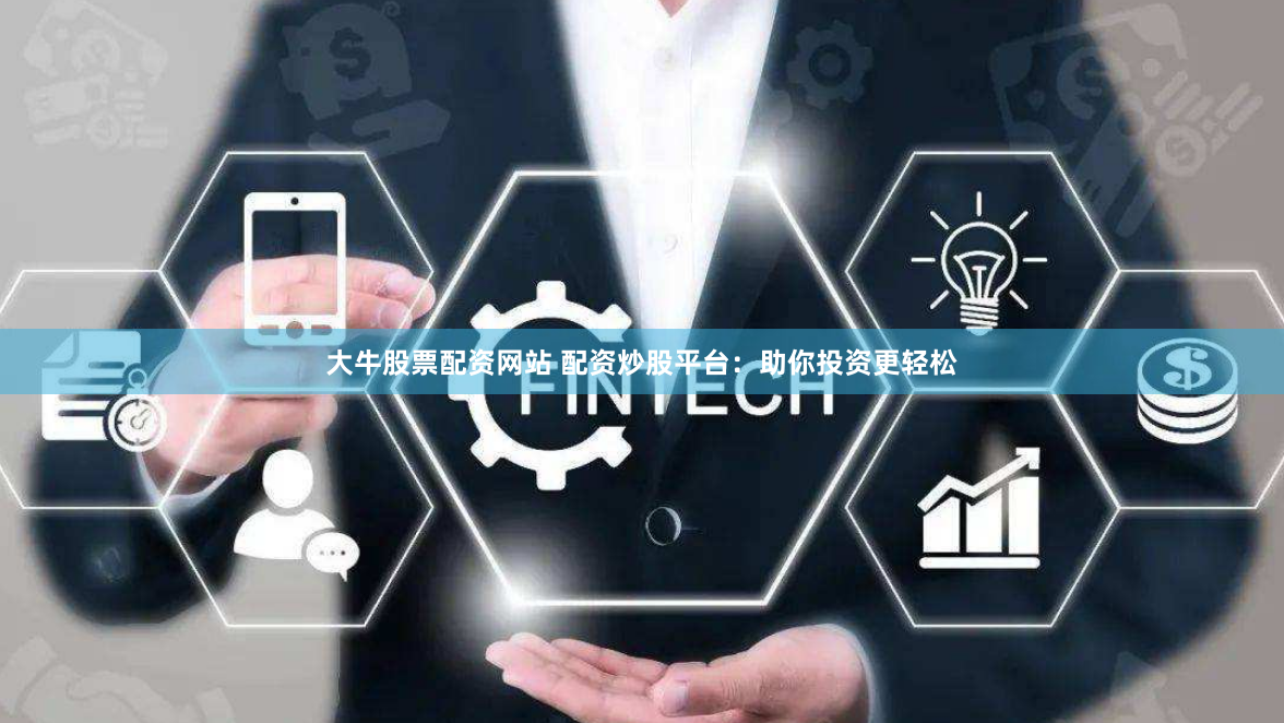 大牛股票配资网站 配资炒股平台：助你投资更轻松