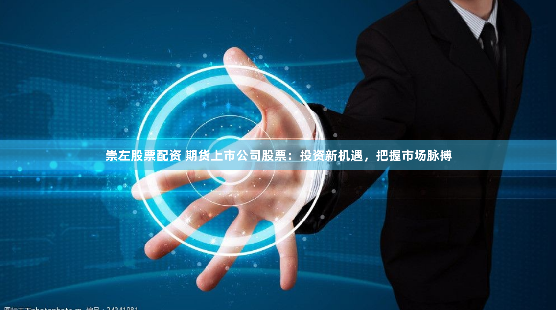 崇左股票配资 期货上市公司股票：投资新机遇，把握市场脉搏