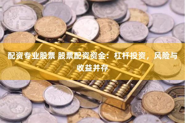 配资专业股票 股票配资资金：杠杆投资，风险与收益并存