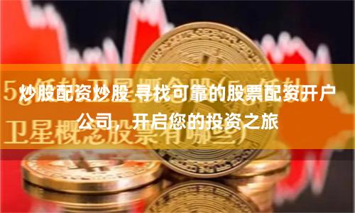 炒股配资炒股 寻找可靠的股票配资开户公司，开启您的投资之旅