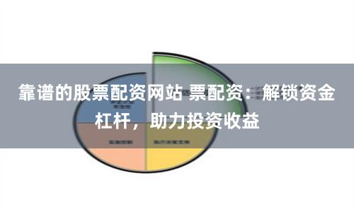 靠谱的股票配资网站 票配资：解锁资金杠杆，助力投资收益
