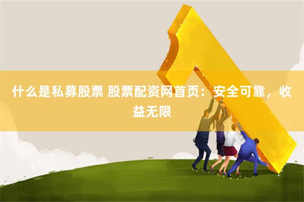 什么是私募股票 股票配资网首页：安全可靠，收益无限