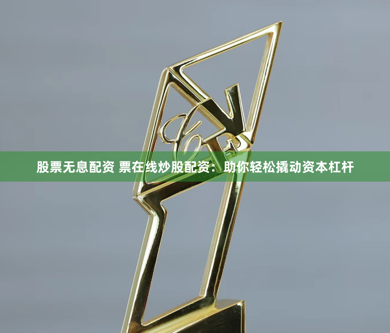 股票无息配资 票在线炒股配资：助你轻松撬动资本杠杆