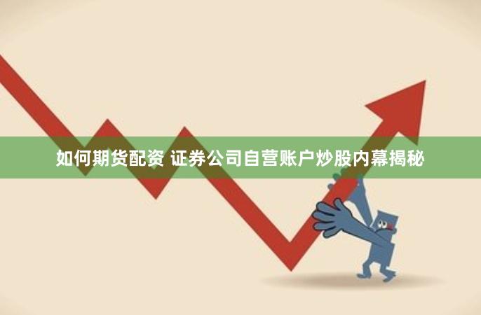 如何期货配资 证券公司自营账户炒股内幕揭秘