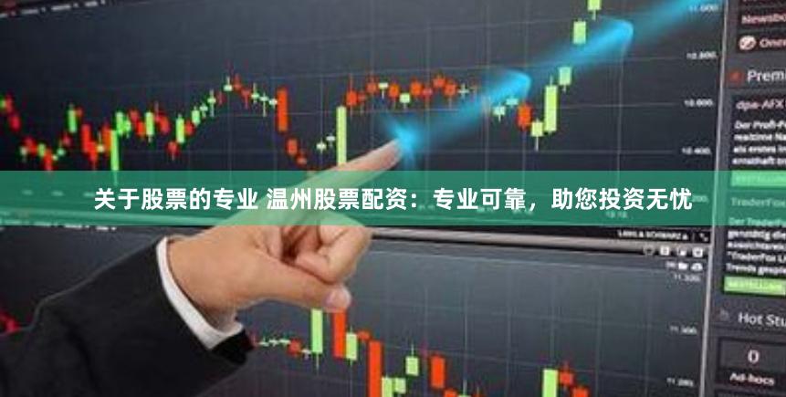 关于股票的专业 温州股票配资：专业可靠，助您投资无忧