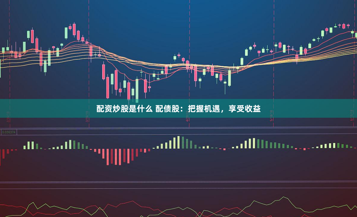 配资炒股是什么 配债股：把握机遇，享受收益