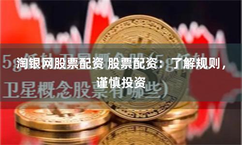 淘银网股票配资 股票配资：了解规则，谨慎投资