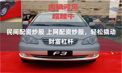 民间配资炒股 上网配资炒股，轻松撬动财富杠杆