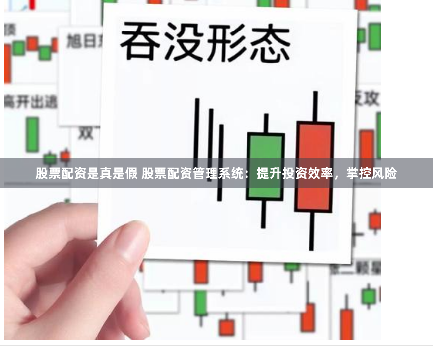 股票配资是真是假 股票配资管理系统：提升投资效率，掌控风险