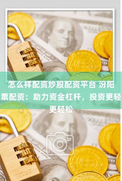 怎么样配资炒股配资平台 汾阳股票配资：助力资金杠杆，投资更轻松