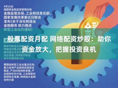 股票配资月配 网络配资炒股：助你资金放大，把握投资良机