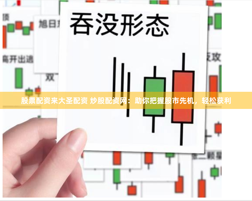 股票配资来大圣配资 炒股配资网:助你把握股市先机,轻松获利