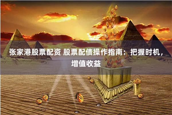 张家港股票配资 股票配债操作指南:把握时机,增值收益