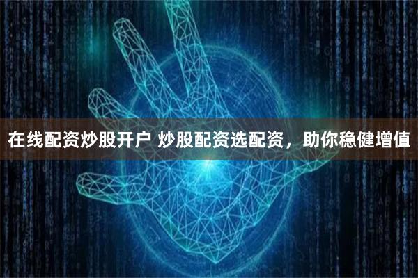在线配资炒股开户 炒股配资选配资,助你稳健增值