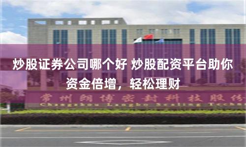 炒股证券公司哪个好 炒股配资平台助你资金倍增,轻松理财