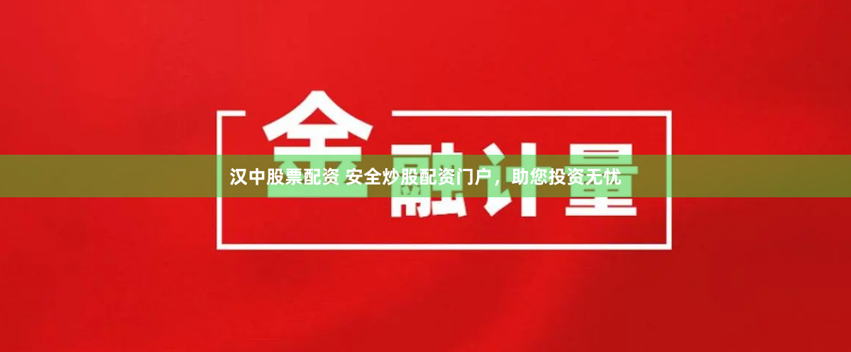 汉中股票配资 安全炒股配资门户,助您投资无忧