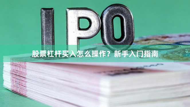 股票杠杆买入怎么操作？新手入门指南