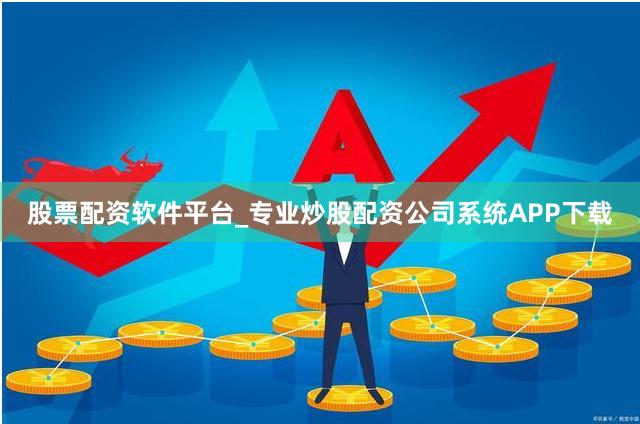股票配资软件平台_专业炒股配资公司系统APP下载