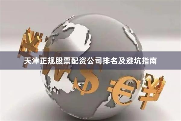 天津正规股票配资公司排名及避坑指南