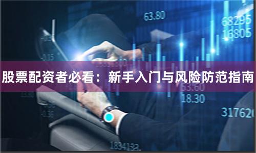 股票配资者必看：新手入门与风险防范指南