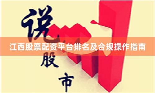 江西股票配资平台排名及合规操作指南