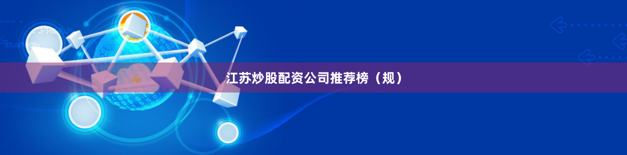 江苏炒股配资公司推荐榜（规）