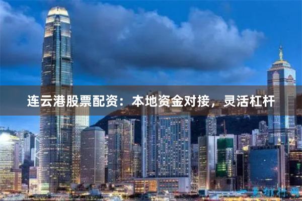 连云港股票配资：本地资金对接，灵活杠杆