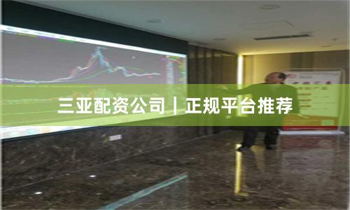 三亚配资公司｜正规平台推荐