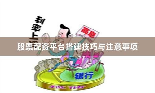股票配资平台搭建技巧与注意事项