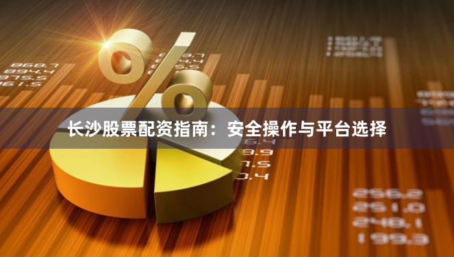 长沙股票配资指南:安全操作与平台选择