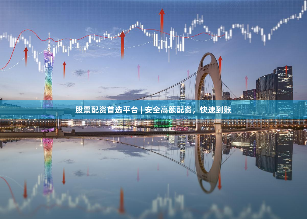 股票配资首选平台 | 安全高额配资,快速到账
