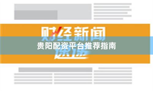 贵阳配资平台推荐指南