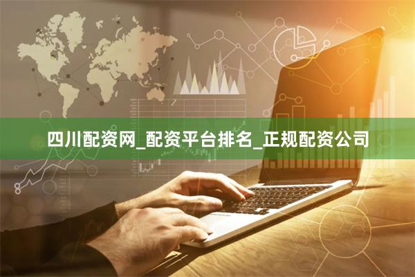 四川配资网_配资平台排名_正规配资公司
