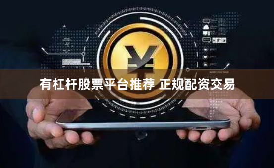 有杠杆股票平台推荐 正规配资交易