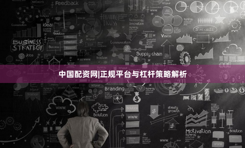 中国配资网|正规平台与杠杆策略解析