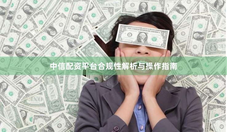 中信配资平台合规性解析与操作指南