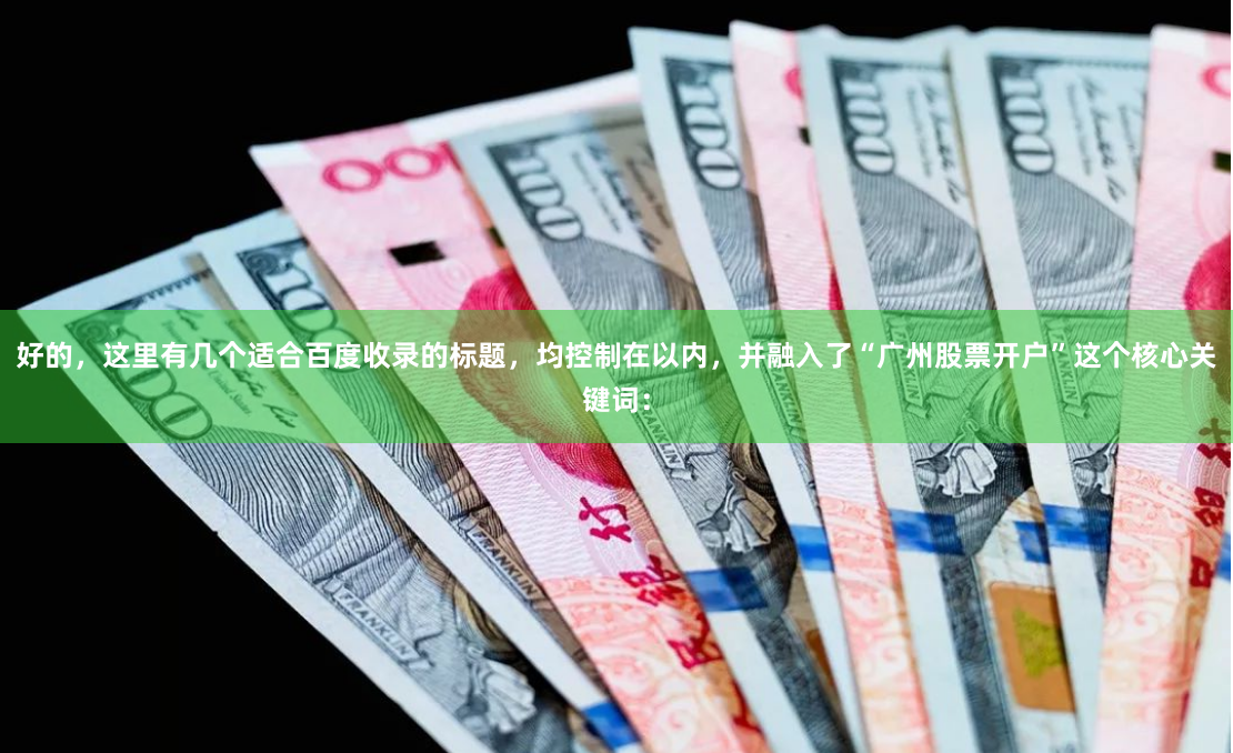 好的，这里有几个适合百度收录的标题，均控制在以内，并融入了“广州股票开户”这个核心关键词：