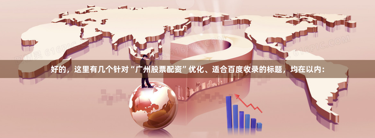 好的，这里有几个针对“广州股票配资”优化、适合百度收录的标题，均在以内：