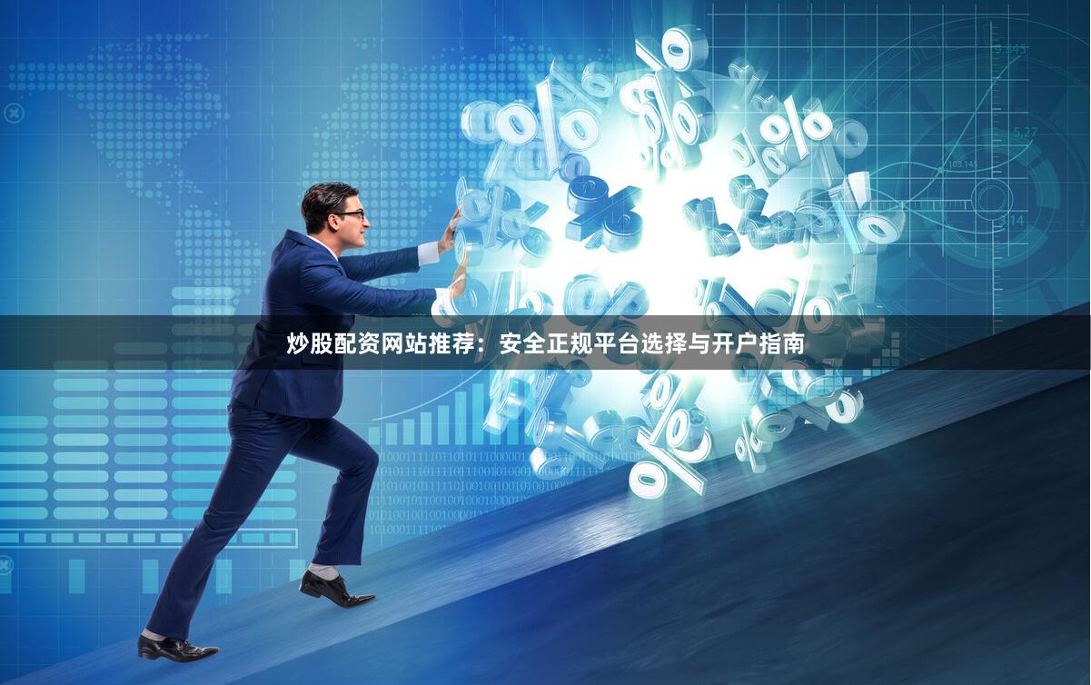 炒股配资网站推荐:安全正规平台选择与开户指南