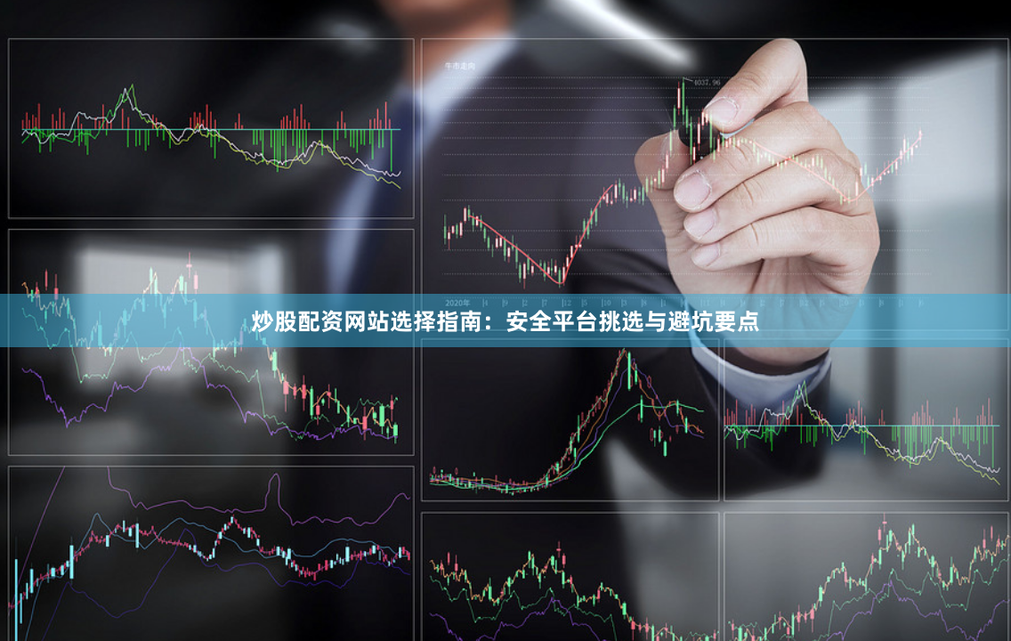炒股配资网站选择指南:安全平台挑选与避坑要点