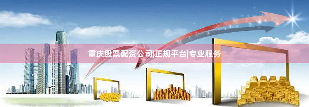 重庆股票配资公司|正规平台|专业服务