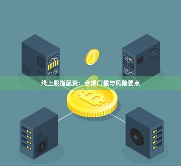 线上股指配资：合规门槛与风险要点