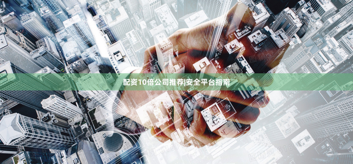 配资10倍公司推荐|安全平台指南