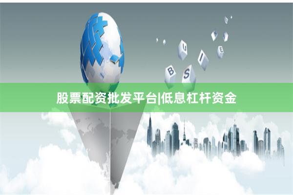 股票配资批发平台|低息杠杆资金