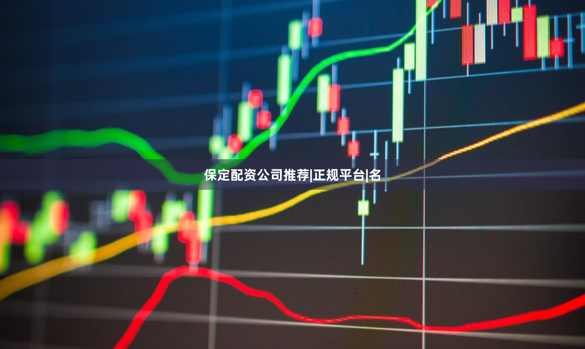 保定配资公司推荐|正规平台|名