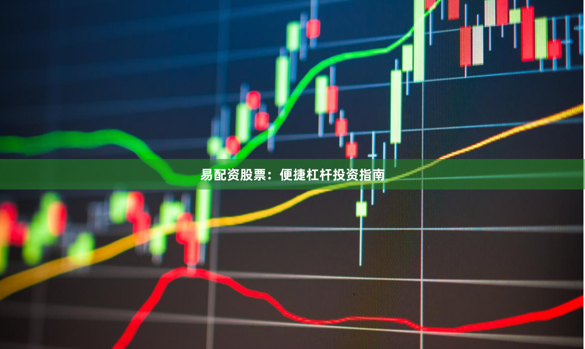 易配资股票：便捷杠杆投资指南