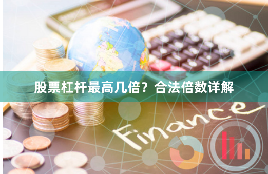 股票杠杆最高几倍？合法倍数详解