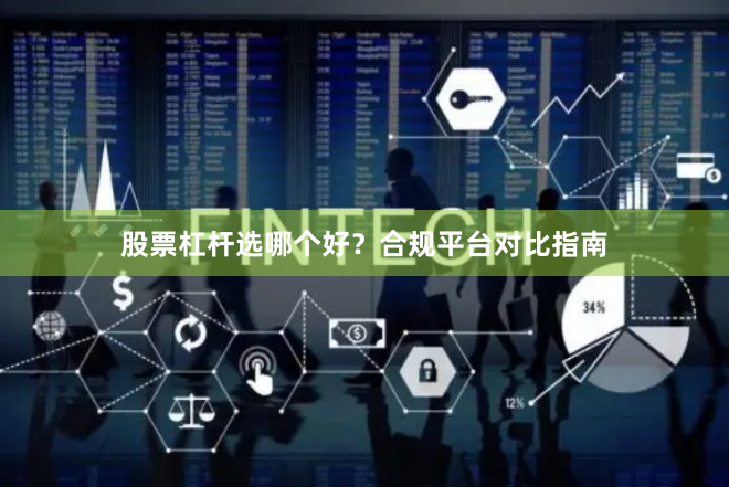 股票杠杆选哪个好？合规平台对比指南