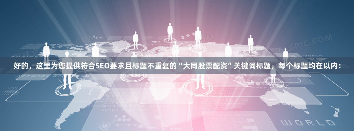 好的，这里为您提供符合SEO要求且标题不重复的“大同股票配资”关键词标题，每个标题均在以内：